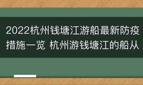 2022杭州钱塘江游船最新防疫措施一览 杭州游钱塘江的船从哪里做