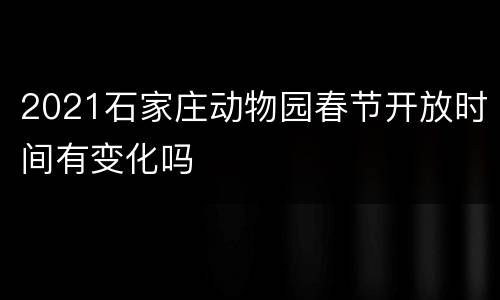 2021石家庄动物园春节开放时间有变化吗