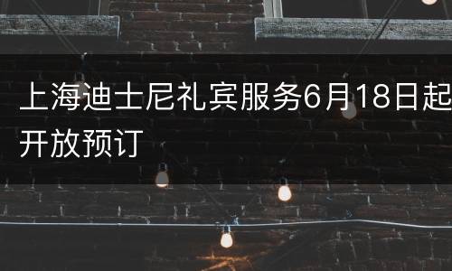 上海迪士尼礼宾服务6月18日起开放预订