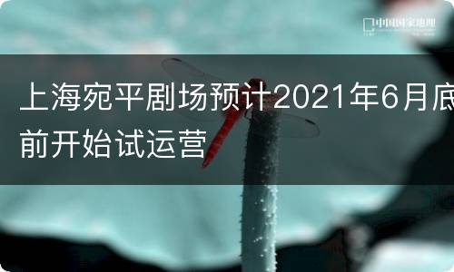 上海宛平剧场预计2021年6月底前开始试运营