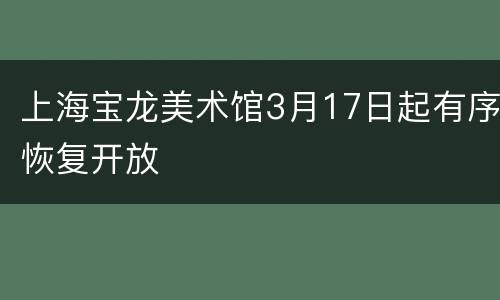 上海宝龙美术馆3月17日起有序恢复开放
