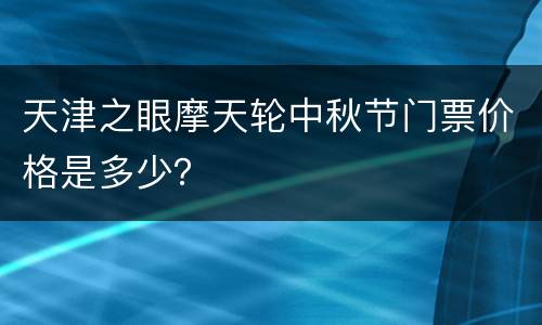 天津之眼摩天轮中秋节门票价格是多少？