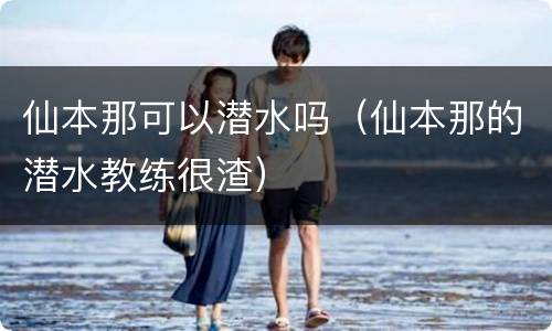 仙本那可以潜水吗（仙本那的潜水教练很渣）