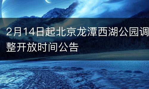 2月14日起北京龙潭西湖公园调整开放时间公告