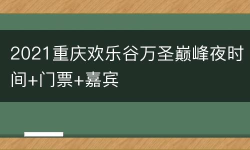 2021重庆欢乐谷万圣巅峰夜时间+门票+嘉宾