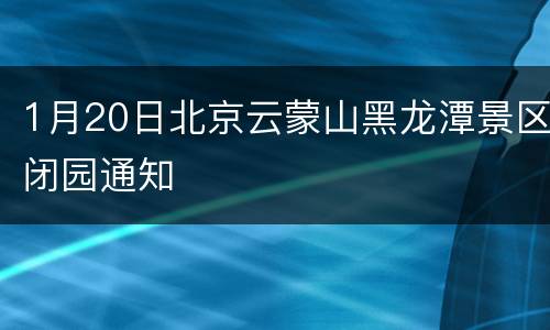 1月20日北京云蒙山黑龙潭景区闭园通知