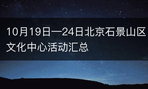 10月19日—24日北京石景山区文化中心活动汇总