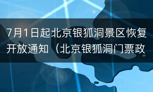 7月1日起北京银狐洞景区恢复开放通知（北京银狐洞门票政策优惠）