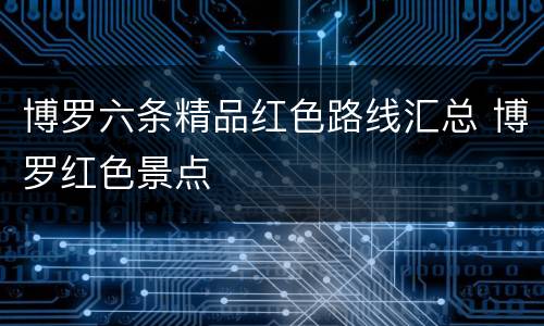 博罗六条精品红色路线汇总 博罗红色景点