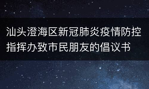 汕头澄海区新冠肺炎疫情防控指挥办致市民朋友的倡议书