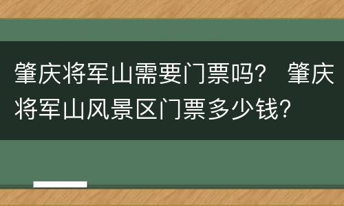 肇庆将军山需要门票吗？ 肇庆将军山风景区门票多少钱?