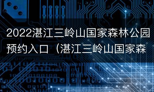 2022湛江三岭山国家森林公园预约入口（湛江三岭山国家森林公园门票）