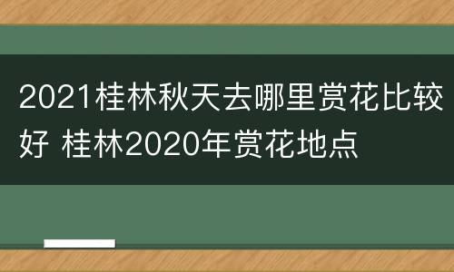 2021桂林秋天去哪里赏花比较好 桂林2020年赏花地点