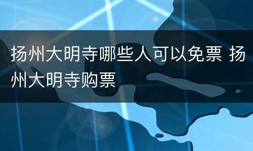 扬州大明寺哪些人可以免票 扬州大明寺购票