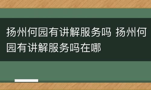 扬州何园有讲解服务吗 扬州何园有讲解服务吗在哪