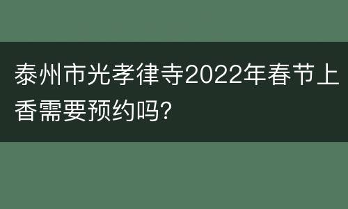 泰州市光孝律寺2022年春节上香需要预约吗？