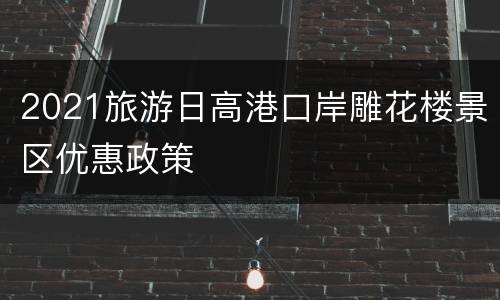 2021旅游日高港口岸雕花楼景区优惠政策