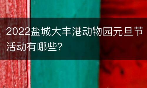 2022盐城大丰港动物园元旦节活动有哪些？