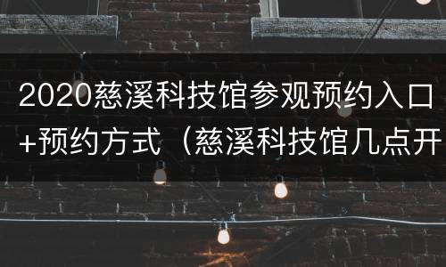 2020慈溪科技馆参观预约入口+预约方式（慈溪科技馆几点开门）