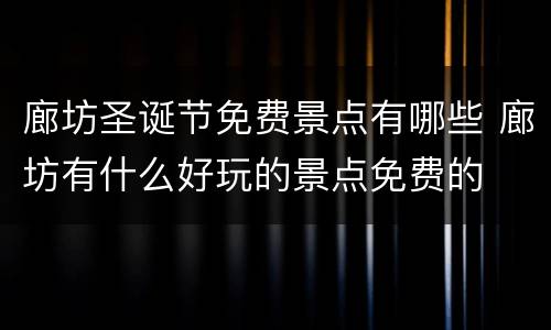 廊坊圣诞节免费景点有哪些 廊坊有什么好玩的景点免费的