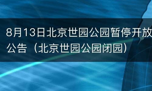 8月13日北京世园公园暂停开放公告（北京世园公园闭园）