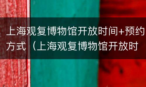 上海观复博物馆开放时间+预约方式（上海观复博物馆开放时间 预约方式是什么）