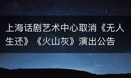上海话剧艺术中心取消《无人生还》《火山灰》演出公告