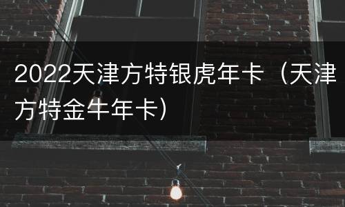 2022天津方特银虎年卡（天津方特金牛年卡）