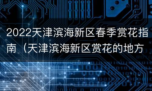 2022天津滨海新区春季赏花指南（天津滨海新区赏花的地方）