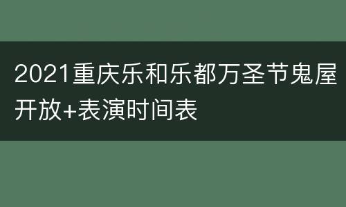 2021重庆乐和乐都万圣节鬼屋开放+表演时间表