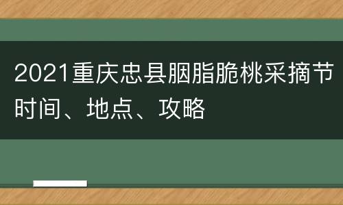 2021重庆忠县胭脂脆桃采摘节时间、地点、攻略