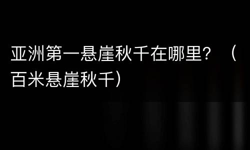 亚洲第一悬崖秋千在哪里？（百米悬崖秋千）