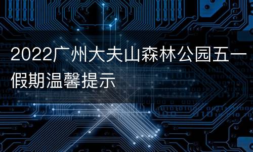2022广州大夫山森林公园五一假期温馨提示