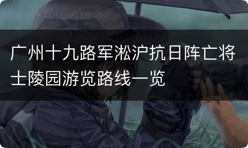 广州十九路军淞沪抗日阵亡将士陵园游览路线一览