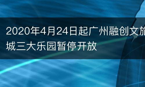 2020年4月24日起广州融创文旅城三大乐园暂停开放