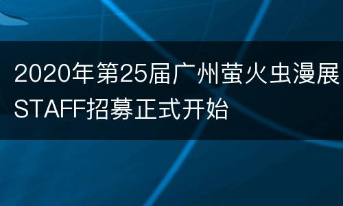 2020年第25届广州萤火虫漫展STAFF招募正式开始