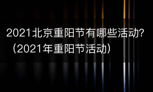 2021北京重阳节有哪些活动？（2021年重阳节活动）