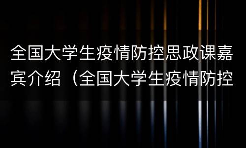 全国大学生疫情防控思政课嘉宾介绍（全国大学生疫情防控思政课嘉宾介绍怎么写）