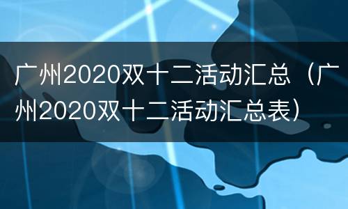 广州2020双十二活动汇总（广州2020双十二活动汇总表）