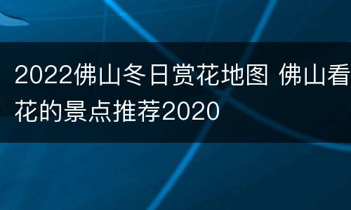 2022佛山冬日赏花地图 佛山看花的景点推荐2020