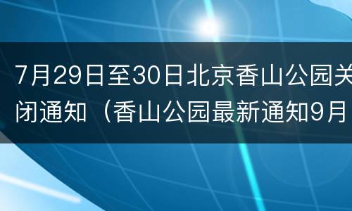 7月29日至30日北京香山公园关闭通知（香山公园最新通知9月25）