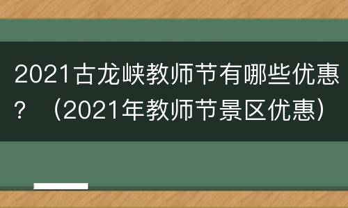2021古龙峡教师节有哪些优惠？（2021年教师节景区优惠）