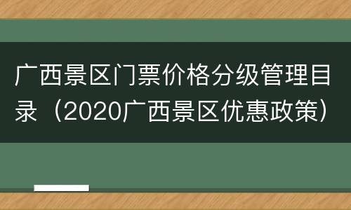 广西景区门票价格分级管理目录（2020广西景区优惠政策）