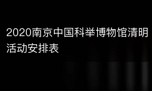 2020南京中国科举博物馆清明活动安排表