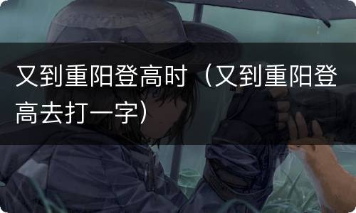 又到重阳登高时（又到重阳登高去打一字）