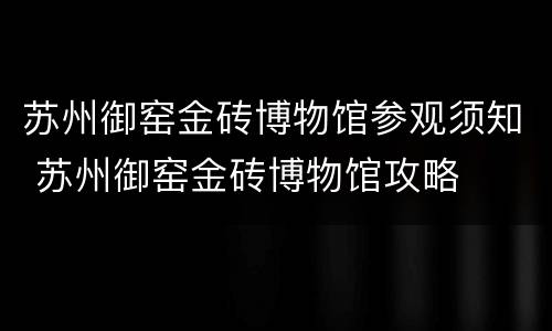 苏州御窑金砖博物馆参观须知 苏州御窑金砖博物馆攻略