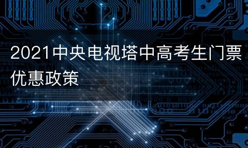 2021中央电视塔中高考生门票优惠政策