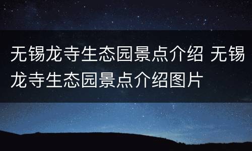 无锡龙寺生态园景点介绍 无锡龙寺生态园景点介绍图片