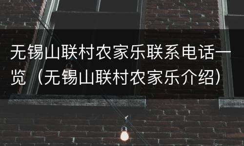 无锡山联村农家乐联系电话一览（无锡山联村农家乐介绍）