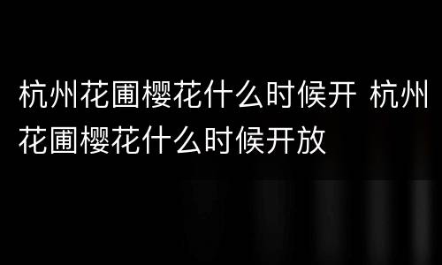 杭州花圃樱花什么时候开 杭州花圃樱花什么时候开放